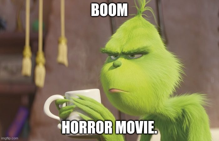 Grinch coffee | BOOM HORROR MOVIE. | image tagged in grinch coffee | made w/ Imgflip meme maker