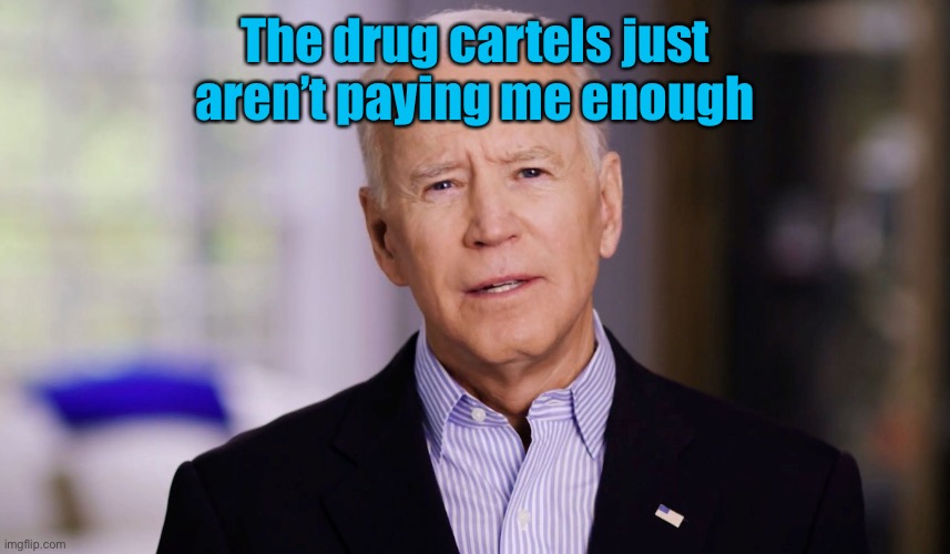 Joe Biden 2020 | The drug cartels just aren’t paying me enough | image tagged in joe biden 2020 | made w/ Imgflip meme maker