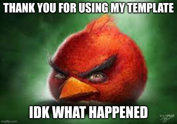I DON'T EAT POOP | THANK YOU FOR USING MY TEMPLATE IDK WHAT HAPPENED | image tagged in realistic red angry birds | made w/ Imgflip meme maker