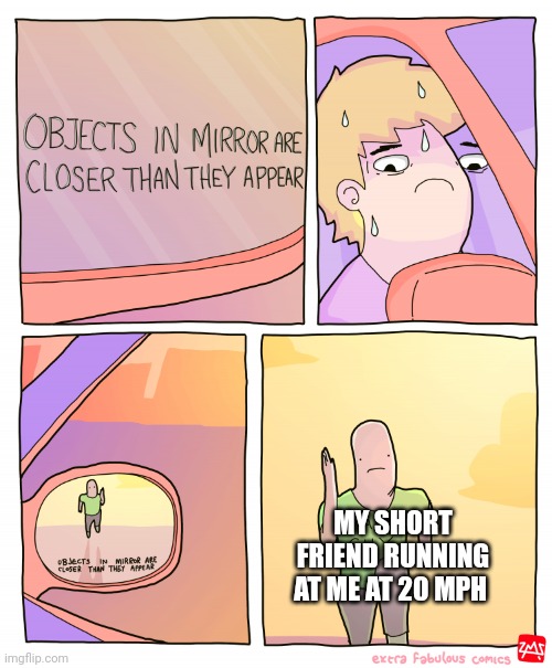 Objects in mirror are closer than they appear | MY SHORT FRIEND RUNNING AT ME AT 20 MPH | image tagged in objects in mirror are closer than they appear | made w/ Imgflip meme maker