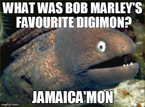 Bad Joke Eel Meme | WHAT WAS BOB MARLEY'S FAVOURITE DIGIMON? JAMAICA'MON | image tagged in memes,bad joke eel,AdviceAnimals | made w/ Imgflip meme maker