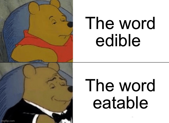 Tuxedo Winnie The Pooh | The word edible; The word eatable | image tagged in memes,tuxedo winnie the pooh | made w/ Imgflip meme maker