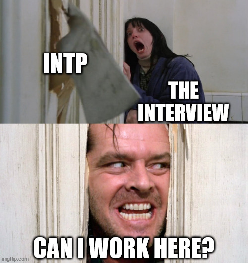 INTP friend complaining about not getting a job | INTP; THE INTERVIEW; CAN I WORK HERE? | image tagged in job interview,jobs,mbti,introverts,introvert,clueless | made w/ Imgflip meme maker