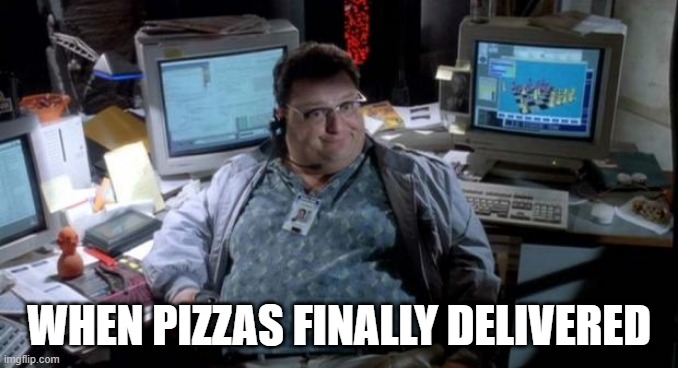 Jurassic park  | WHEN PIZZAS FINALLY DELIVERED | image tagged in jurassic park | made w/ Imgflip meme maker