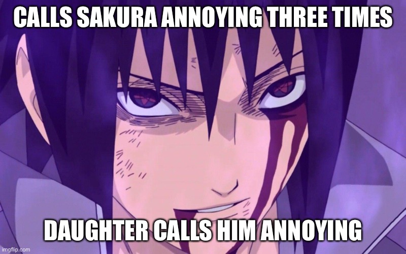 Someone tell me you remember these moments | CALLS SAKURA ANNOYING THREE TIMES; DAUGHTER CALLS HIM ANNOYING | image tagged in smiling sasuke uchiha,sasuke,memes,sakura,naruto shippuden | made w/ Imgflip meme maker