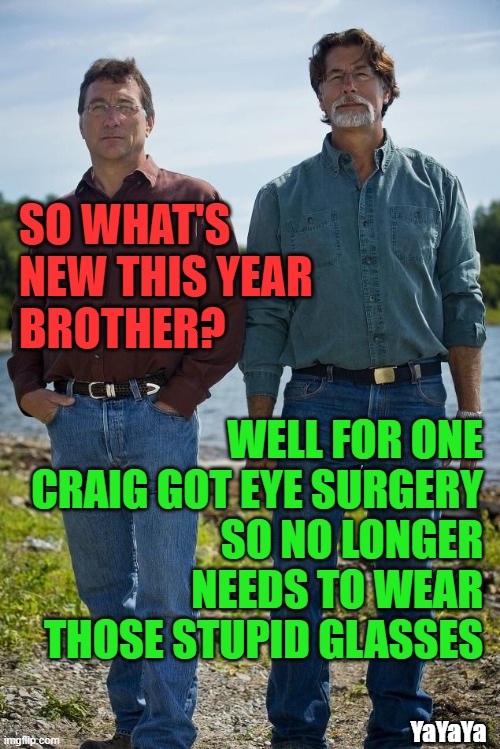 An Exciting Start to the New Season on Oak Island | SO WHAT'S NEW THIS YEAR
BROTHER? WELL FOR ONE CRAIG GOT EYE SURGERY
 SO NO LONGER NEEDS TO WEAR THOSE STUPID GLASSES; YaYaYa | image tagged in rick marty oak island | made w/ Imgflip meme maker