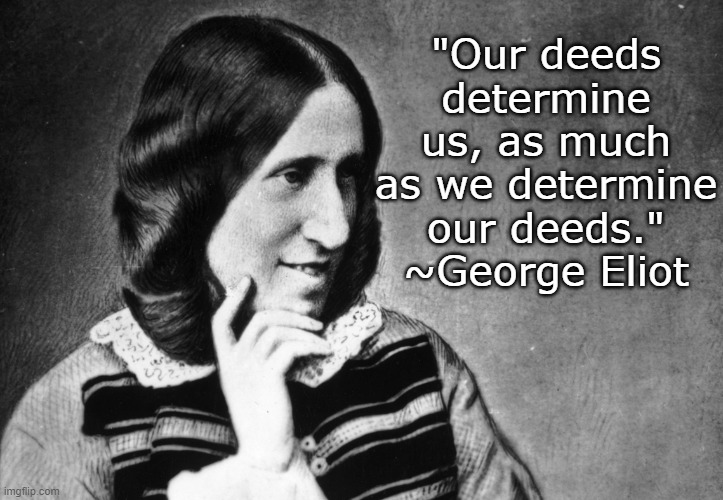 Deeds | "Our deeds determine us, as much as we determine our deeds."
~George Eliot | image tagged in george elliot | made w/ Imgflip meme maker