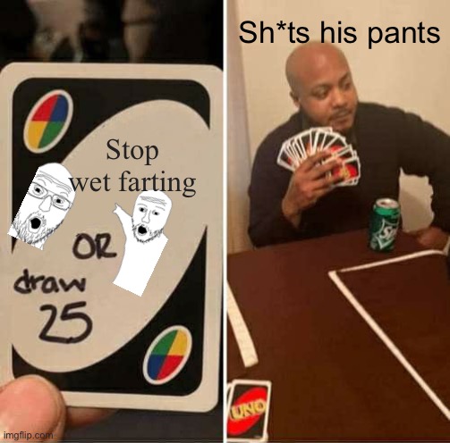 UNO Draw 25 Cards | Sh*ts his pants; Stop wet farting | image tagged in memes,uno draw 25 cards | made w/ Imgflip meme maker
