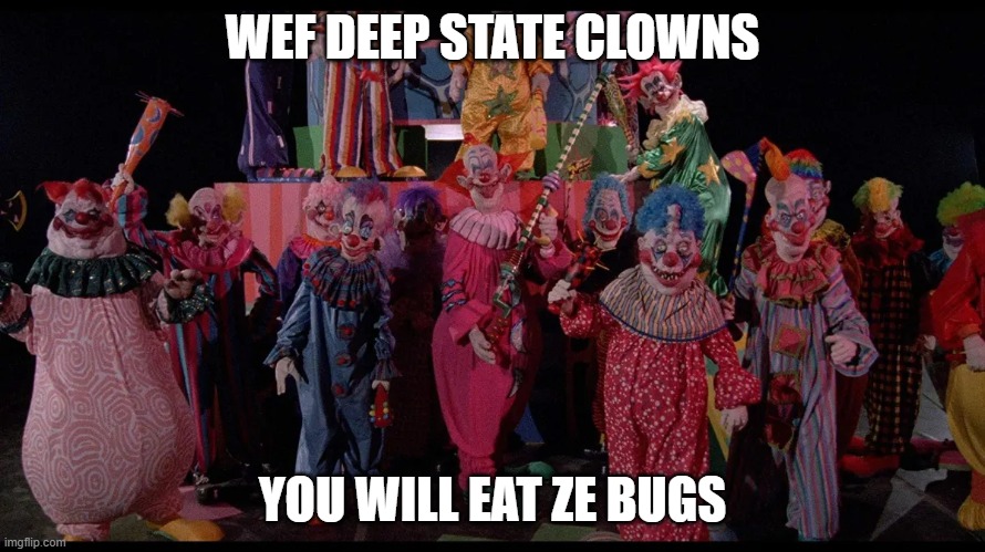 clowns | WEF DEEP STATE CLOWNS; YOU WILL EAT ZE BUGS | image tagged in creepy clowns | made w/ Imgflip meme maker
