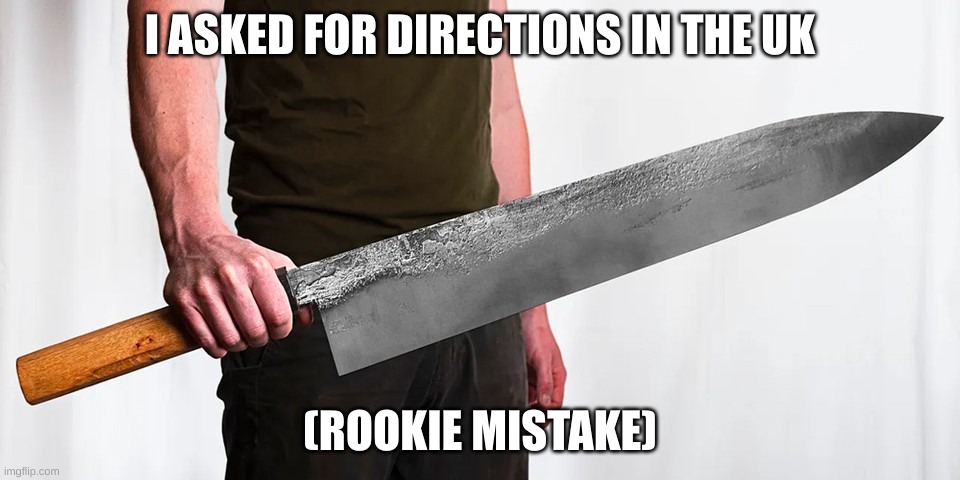 The uk | I ASKED FOR DIRECTIONS IN THE UK; (ROOKIE MISTAKE) | image tagged in uk,knife | made w/ Imgflip meme maker