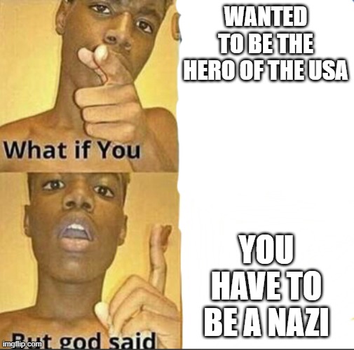 TTuTT | WANTED TO BE THE HERO OF THE USA; YOU HAVE TO BE A NAZI | image tagged in what if you-but god said,sad | made w/ Imgflip meme maker