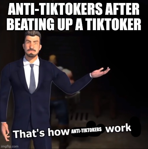 That's how mafia works | ANTI-TIKTOKERS AFTER BEATING UP A TIKTOKER; ANTI-TIKTOKERS | image tagged in that's how mafia works | made w/ Imgflip meme maker
