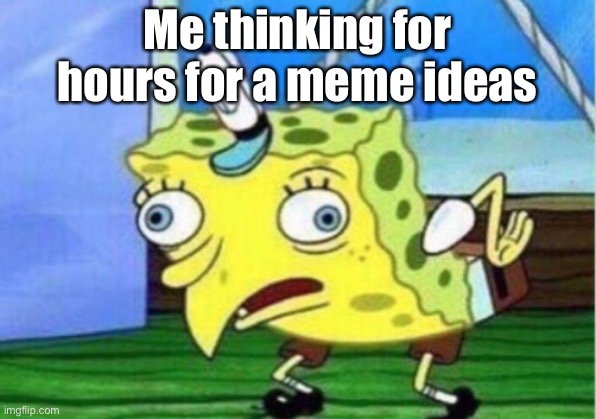 Mocking Spongebob Meme | Me thinking for hours for a meme ideas | image tagged in memes,mocking spongebob | made w/ Imgflip meme maker