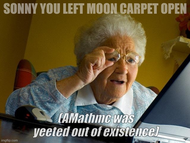Grandma Finds The Internet | SONNY YOU LEFT MOON CARPET OPEN; (AMathmc was yeeted out of existence) | image tagged in memes,grandma finds the internet | made w/ Imgflip meme maker