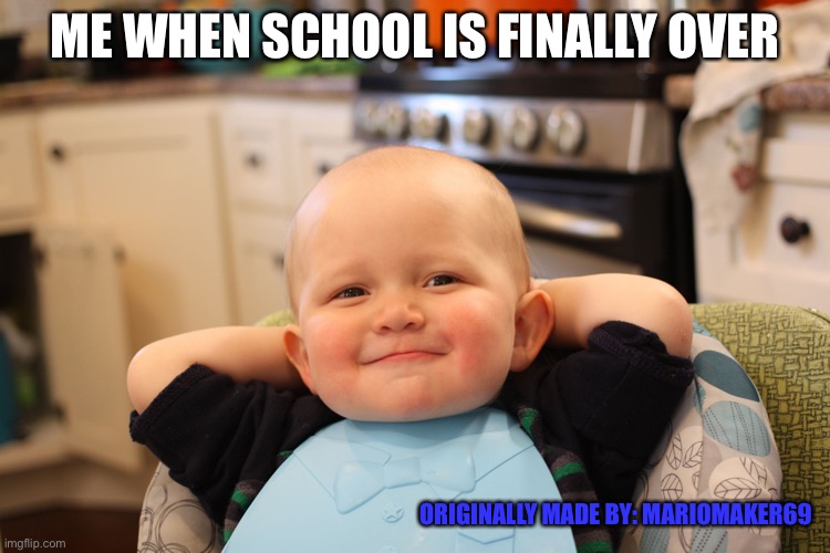 Baby Boss Relaxed Smug Content | ME WHEN SCHOOL IS FINALLY OVER ORIGINALLY MADE BY: MARIOMAKER69 | image tagged in baby boss relaxed smug content | made w/ Imgflip meme maker