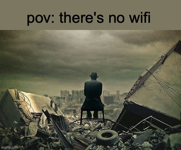 End of the world  | pov: there's no wifi | image tagged in end of the world | made w/ Imgflip meme maker