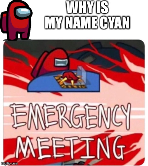 Emergency Meeting Among Us | WHY IS MY NAME CYAN | image tagged in emergency meeting among us | made w/ Imgflip meme maker