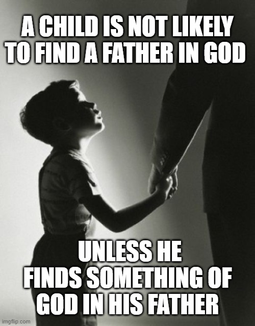 God the Father | A CHILD IS NOT LIKELY TO FIND A FATHER IN GOD; UNLESS HE FINDS SOMETHING OF GOD IN HIS FATHER | image tagged in god | made w/ Imgflip meme maker