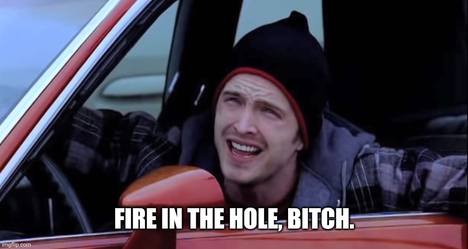 Jesse Pinkman in Car | FIRE IN THE HOLE, BITCH. | image tagged in jesse pinkman in car | made w/ Imgflip meme maker