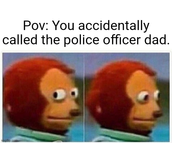 Dad | Pov: You accidentally called the police officer dad. | image tagged in memes,monkey puppet,blank white template,funny,private internal screaming,internal screaming | made w/ Imgflip meme maker