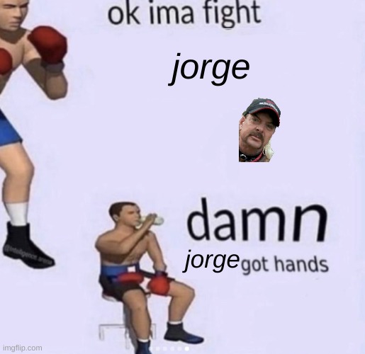 jorge | jorge; jorge | image tagged in damn got hands | made w/ Imgflip meme maker