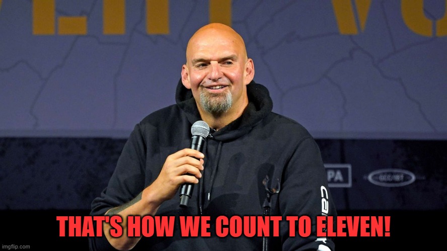 John Fetterman | THAT'S HOW WE COUNT TO ELEVEN! | image tagged in john fetterman | made w/ Imgflip meme maker