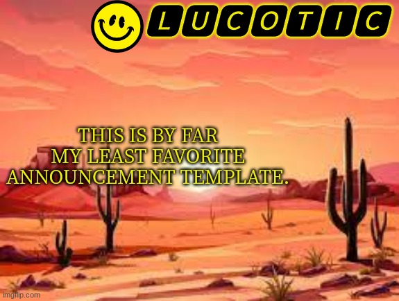 idk why, but its kinda trash | THIS IS BY FAR MY LEAST FAVORITE ANNOUNCEMENT TEMPLATE. | image tagged in lucotic announcment template 3 | made w/ Imgflip meme maker