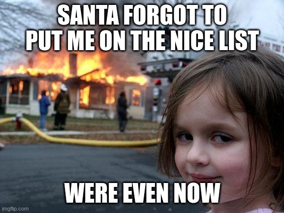 Christmas memes | SANTA FORGOT TO PUT ME ON THE NICE LIST; WERE EVEN NOW | image tagged in memes,disaster girl | made w/ Imgflip meme maker