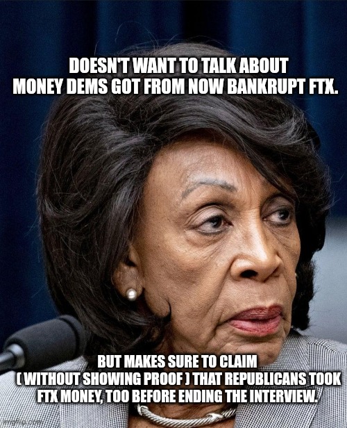 Deny everything, admit nothing, make counter-accusations | DOESN'T WANT TO TALK ABOUT MONEY DEMS GOT FROM NOW BANKRUPT FTX. BUT MAKES SURE TO CLAIM 
( WITHOUT SHOWING PROOF ) THAT REPUBLICANS TOOK FTX MONEY, TOO BEFORE ENDING THE INTERVIEW. | image tagged in nothing to see here,corrupt,government corruption | made w/ Imgflip meme maker