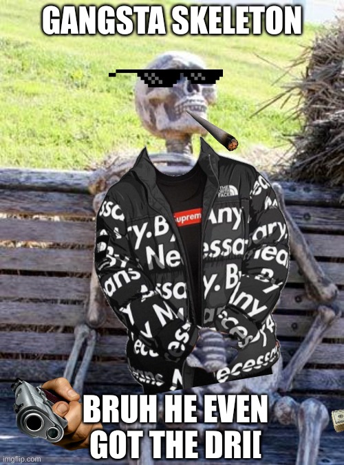 bruh gangsta skelton | GANGSTA SKELETON; BRUH HE EVEN GOT THE DRI[ | image tagged in skeleton,gangsta | made w/ Imgflip meme maker