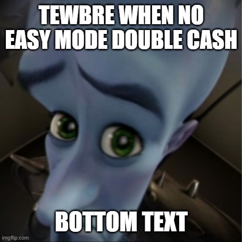 Megamind peeking | TEWBRE WHEN NO EASY MODE DOUBLE CASH; BOTTOM TEXT | image tagged in megamind peeking | made w/ Imgflip meme maker