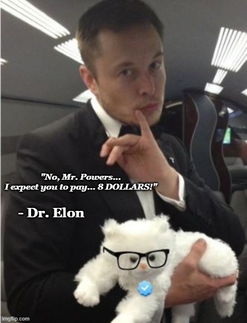 Dr. Elon's Evil Plan! | "No, Mr. Powers...
I expect you to pay... 8 DOLLARS!"; - Dr. Elon | image tagged in elon musk,austin powers,dr evil,elon musk buying twitter,funny memes | made w/ Imgflip meme maker
