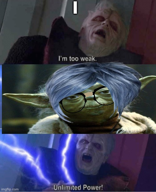 I | image tagged in too weak unlimited power | made w/ Imgflip meme maker