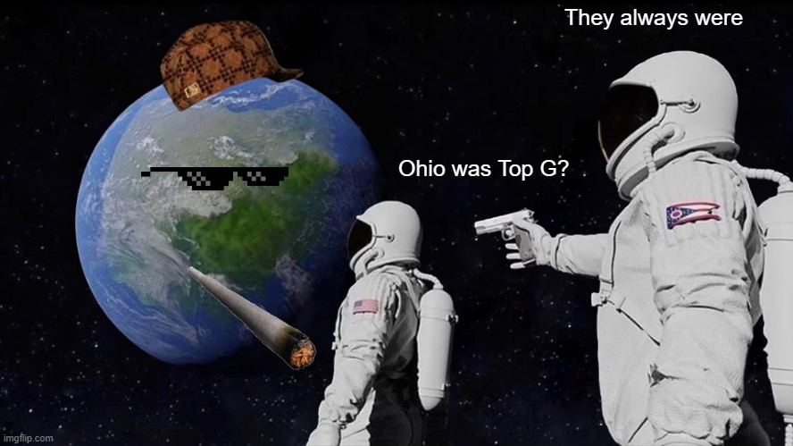 Andrew got nothing on them | They always were; Ohio was Top G? | image tagged in memes,always has been | made w/ Imgflip meme maker