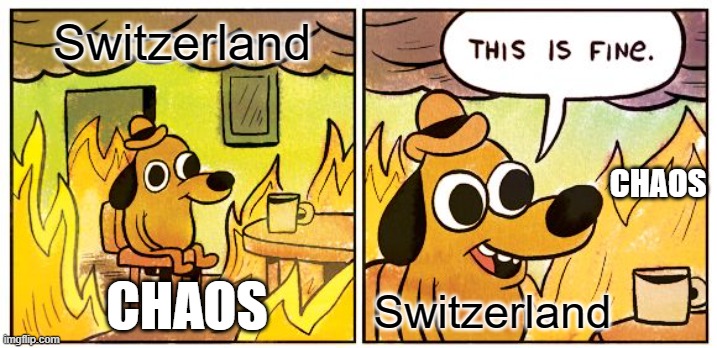 This Is Fine | Switzerland; CHAOS; CHAOS; Switzerland | image tagged in memes,this is fine | made w/ Imgflip meme maker