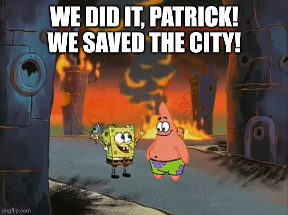 "We did it, Patrick! We saved the City!" | WE DID IT, PATRICK! WE SAVED THE CITY! | image tagged in we did it patrick we saved the city | made w/ Imgflip meme maker