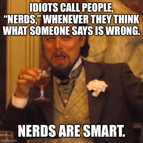 Laughing Leo | IDIOTS CALL PEOPLE, “NERDS,” WHENEVER THEY THINK WHAT SOMEONE SAYS IS WRONG. NERDS ARE SMART. | image tagged in memes,laughing leo,nerd,idiot | made w/ Imgflip meme maker