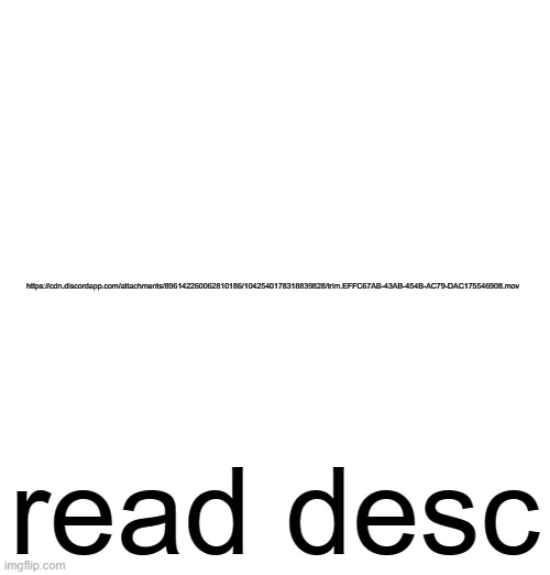 https://cdn.discordapp.com/attachments/896142260062810186/1042540178318839828/trim.EFFC67AB-43AB-454B-AC79-DAC175546908.mov; read desc | made w/ Imgflip meme maker