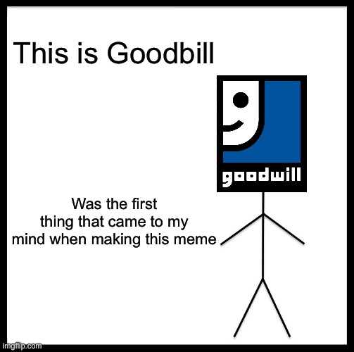 Goodbill | This is Goodbill; Was the first thing that came to my mind when making this meme | image tagged in memes,be like bill,goodwill reference,bill | made w/ Imgflip meme maker