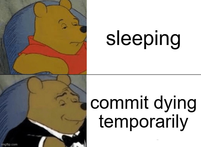 Tuxedo Winnie The Pooh | sleeping; commit dying temporarily | image tagged in memes,tuxedo winnie the pooh | made w/ Imgflip meme maker