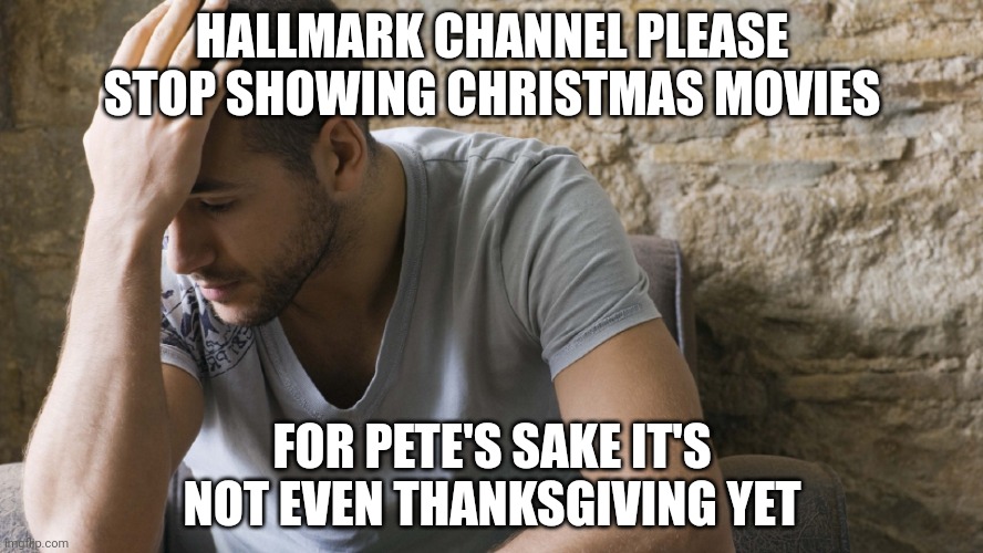 sad guy | HALLMARK CHANNEL PLEASE STOP SHOWING CHRISTMAS MOVIES; FOR PETE'S SAKE IT'S NOT EVEN THANKSGIVING YET | image tagged in sad guy | made w/ Imgflip meme maker
