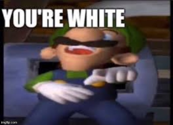 you're white- luigi Blank Meme Template