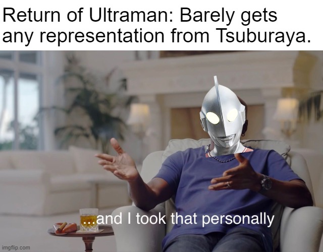 and I took that personally | Return of Ultraman: Barely gets any representation from Tsuburaya. | image tagged in and i took that personally | made w/ Imgflip meme maker