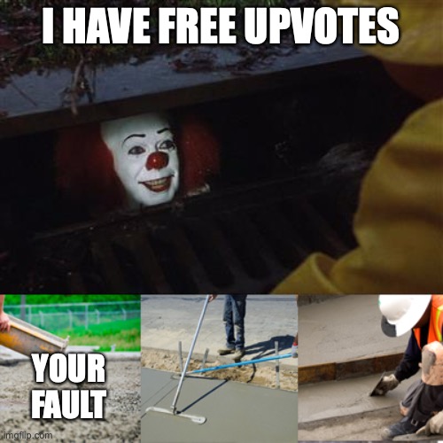 Pennywise Sewer Cover up | I HAVE FREE UPVOTES YOUR FAULT | image tagged in pennywise sewer cover up | made w/ Imgflip meme maker