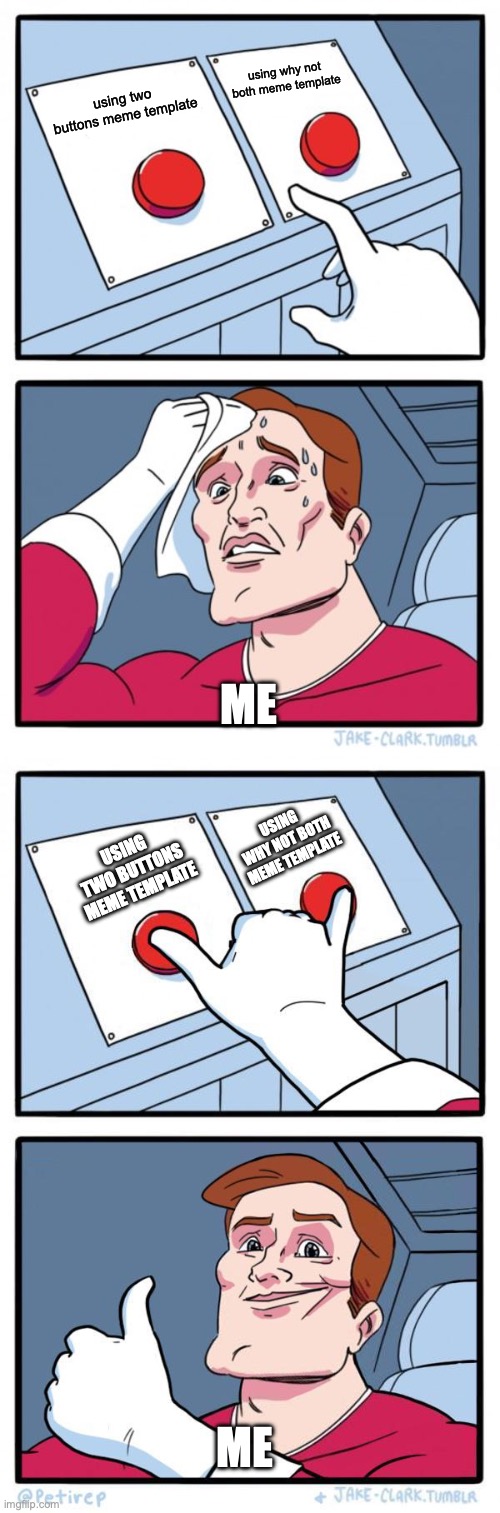 Seriously, why not both? | using why not both meme template; using two buttons meme template; ME; USING WHY NOT BOTH MEME TEMPLATE; USING TWO BUTTONS MEME TEMPLATE; ME | image tagged in memes,two buttons,why not both | made w/ Imgflip meme maker