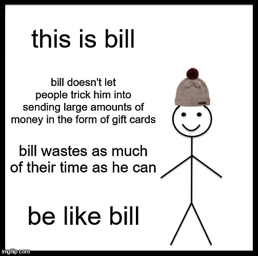 Scammers hate Bill | this is bill; bill doesn't let people trick him into sending large amounts of money in the form of gift cards; bill wastes as much of their time as he can; be like bill | image tagged in memes,be like bill | made w/ Imgflip meme maker