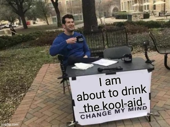 Starting to think I may be JFK Jr. | I am about to drink the kool-aid | image tagged in memes,change my mind | made w/ Imgflip meme maker