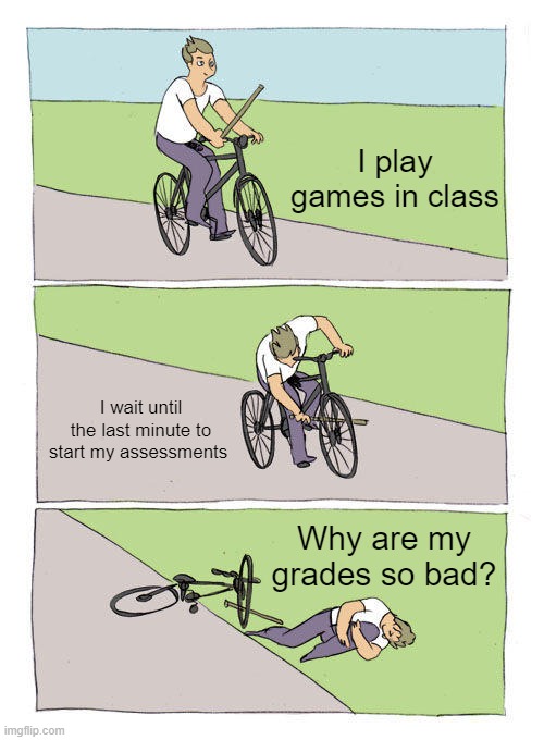 i am this biker |  I play games in class; I wait until the last minute to start my assessments; Why are my grades so bad? | image tagged in memes,bike fall,school,comics | made w/ Imgflip meme maker