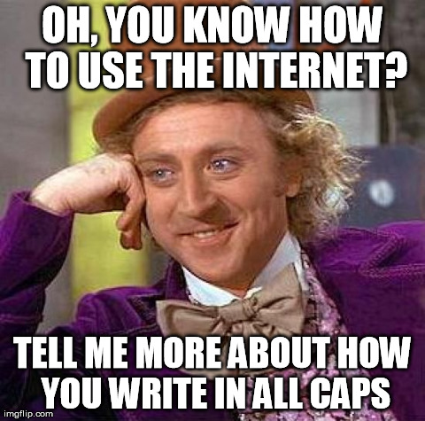 Creepy Condescending Wonka | OH, YOU KNOW HOW TO USE THE INTERNET? TELL ME MORE ABOUT HOW YOU WRITE IN ALL CAPS | image tagged in memes,creepy condescending wonka | made w/ Imgflip meme maker