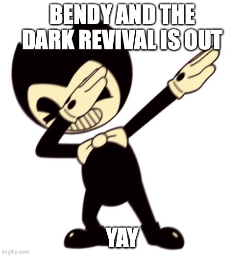 (this is technically a day late bcuz it released on the 15th but whatever) | BENDY AND THE DARK REVIVAL IS OUT; YAY | image tagged in bendy and the dab machine | made w/ Imgflip meme maker